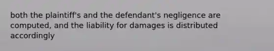 both the plaintiff's and the defendant's negligence are computed, and the liability for damages is distributed accordingly