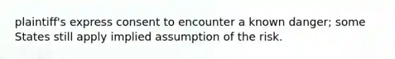 plaintiff's express consent to encounter a known danger; some States still apply implied assumption of the risk.