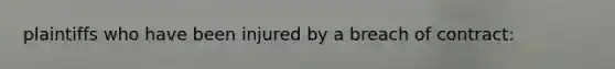 plaintiffs who have been injured by a breach of contract: