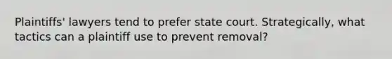 Plaintiffs' lawyers tend to prefer state court. Strategically, what tactics can a plaintiff use to prevent removal?