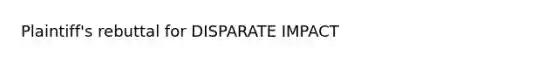 Plaintiff's rebuttal for DISPARATE IMPACT