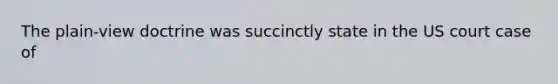 The plain-view doctrine was succinctly state in the US court case of