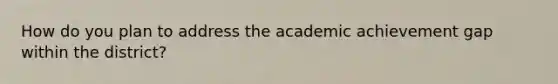 How do you plan to address the academic achievement gap within the district?