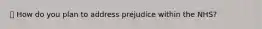 📚 How do you plan to address prejudice within the NHS?