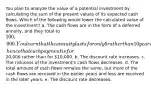 You plan to analyze the value of a potential investment by calculating the sum of the present values of its expected cash flows. Which of the following would lower the calculated value of the investment? a. The cash flows are in the form of a deferred annuity, and they total to 100,000. You learn that the annuity lasts for only 5 rather than 10 years, hence that each payment is for20,000 rather than for 10,000. b. The discount rate increases. c. The riskiness of the investment's cash flows decreases. d. The total amount of cash flows remains the same, but more of the cash flows are received in the earlier years and less are received in the later years. e. The discount rate decreases.