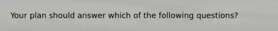 Your plan should answer which of the following questions?