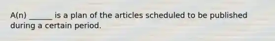 A(n) ______ is a plan of the articles scheduled to be published during a certain period.