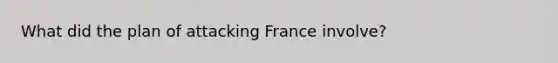 What did the plan of attacking France involve?