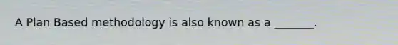 A Plan Based methodology is also known as a _______.