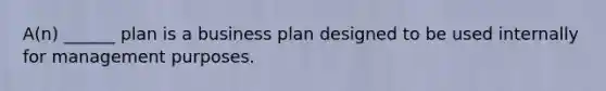 A(n) ______ plan is a business plan designed to be used internally for management purposes.