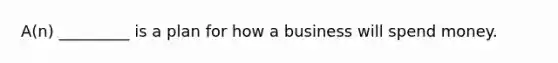 A(n) _________ is a plan for how a business will spend money.