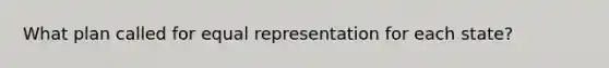 What plan called for equal representation for each state?