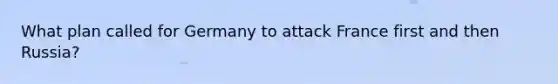 What plan called for Germany to attack France first and then Russia?