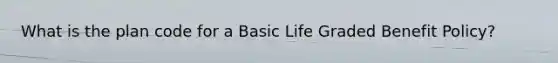 What is the plan code for a Basic Life Graded Benefit Policy?