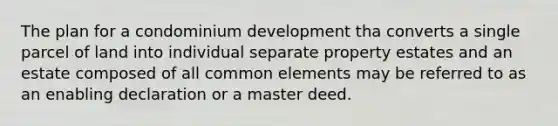 The plan for a condominium development tha converts a single parcel of land into individual separate property estates and an estate composed of all common elements may be referred to as an enabling declaration or a master deed.