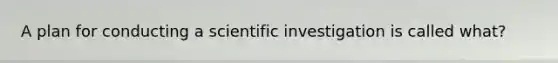 A plan for conducting a scientific investigation is called what?