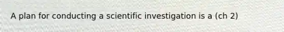 A plan for conducting a scientific investigation is a (ch 2)