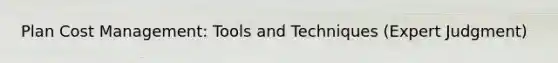 Plan Cost Management: Tools and Techniques (Expert Judgment)
