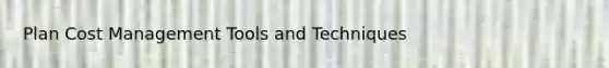 Plan Cost Management Tools and Techniques