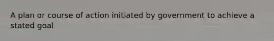 A plan or course of action initiated by government to achieve a stated goal