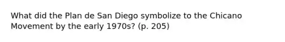 What did the Plan de San Diego symbolize to the Chicano Movement by the early 1970s? (p. 205)