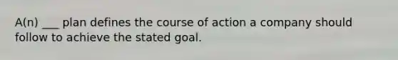 A(n) ___ plan defines the course of action a company should follow to achieve the stated goal.