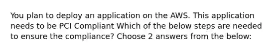 You plan to deploy an application on the AWS. This application needs to be PCI Compliant Which of the below steps are needed to ensure the compliance? Choose 2 answers from the below: