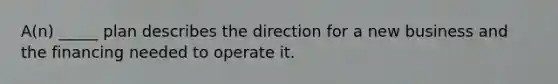 A(n) _____ plan describes the direction for a new business and the financing needed to operate it.