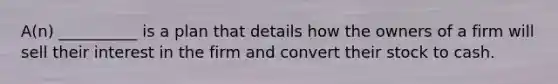 A(n) __________ is a plan that details how the owners of a firm will sell their interest in the firm and convert their stock to cash.