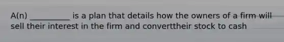 A(n) __________ is a plan that details how the owners of a firm will sell their interest in the firm and converttheir stock to cash