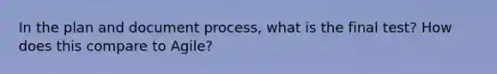 In the plan and document process, what is the final test? How does this compare to Agile?