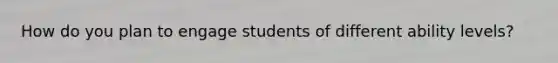 How do you plan to engage students of different ability levels?