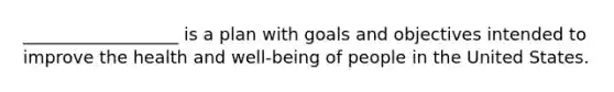 __________________ is a plan with goals and objectives intended to improve the health and well-being of people in the United States.