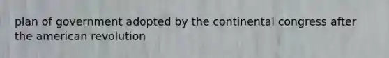 plan of government adopted by the continental congress after the american revolution