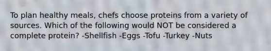 To plan healthy​ meals, chefs choose proteins from a variety of sources. Which of the following would NOT be considered a complete​ protein? -Shellfish -Eggs -Tofu -Turkey -Nuts