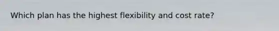 Which plan has the highest flexibility and cost rate?