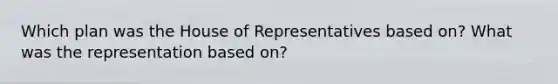 Which plan was the House of Representatives based on? What was the representation based on?