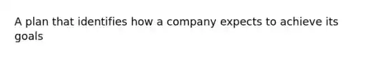 A plan that identifies how a company expects to achieve its goals