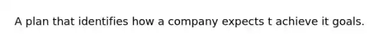 A plan that identifies how a company expects t achieve it goals.