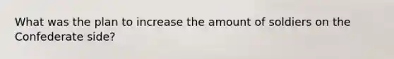 What was the plan to increase the amount of soldiers on the Confederate side?