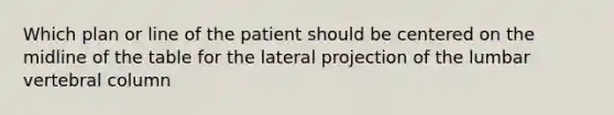 Which plan or line of the patient should be centered on the midline of the table for the lateral projection of the lumbar vertebral column