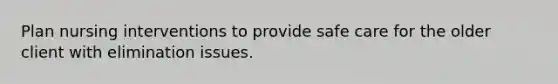 Plan nursing interventions to provide safe care for the older client with elimination issues.