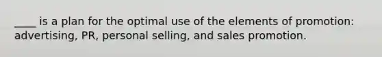 ____ is a plan for the optimal use of the elements of promotion: advertising, PR, personal selling, and sales promotion.