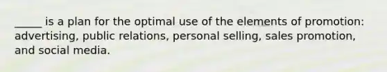 _____ is a plan for the optimal use of the elements of promotion: advertising, public relations, personal selling, sales promotion, and social media.