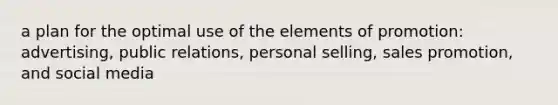 a plan for the optimal use of the elements of promotion: advertising, public relations, personal selling, sales promotion, and social media