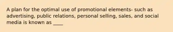 A plan for the optimal use of promotional elements- such as advertising, public relations, personal selling, sales, and social media is known as ____