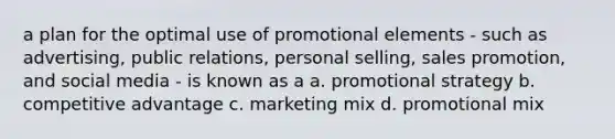 a plan for the optimal use of promotional elements - such as advertising, public relations, personal selling, sales promotion, and social media - is known as a a. promotional strategy b. competitive advantage c. marketing mix d. promotional mix