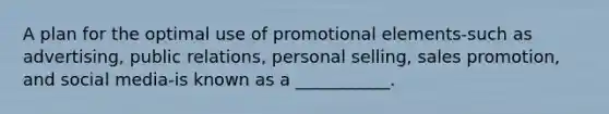 A plan for the optimal use of promotional elements-such as advertising, public relations, personal selling, sales promotion, and social media-is known as a ___________.