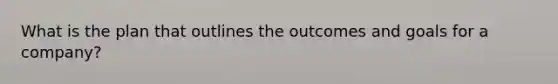 What is the plan that outlines the outcomes and goals for a company?