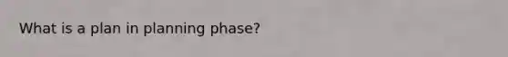 What is a plan in planning phase?